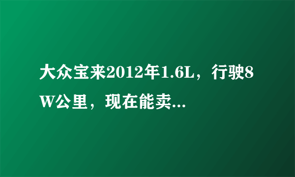 大众宝来2012年1.6L，行驶8W公里，现在能卖多少钱？