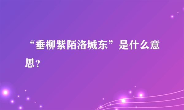 “垂柳紫陌洛城东”是什么意思？