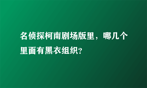 名侦探柯南剧场版里，哪几个里面有黑衣组织？