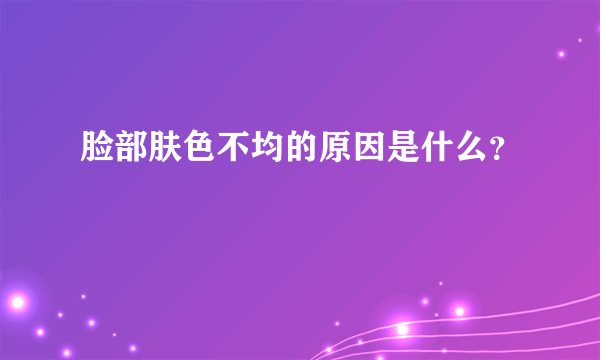 脸部肤色不均的原因是什么？