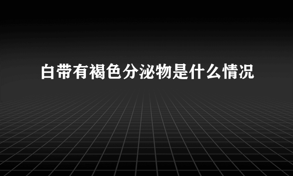 白带有褐色分泌物是什么情况