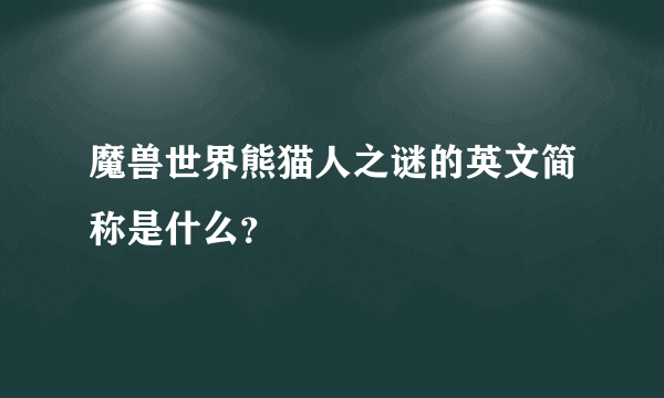 魔兽世界熊猫人之谜的英文简称是什么？