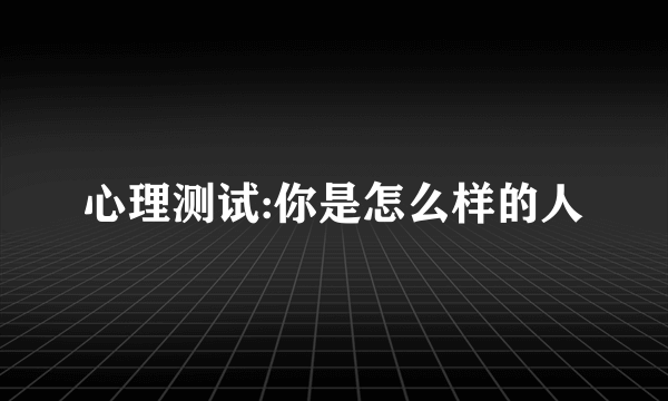 心理测试:你是怎么样的人