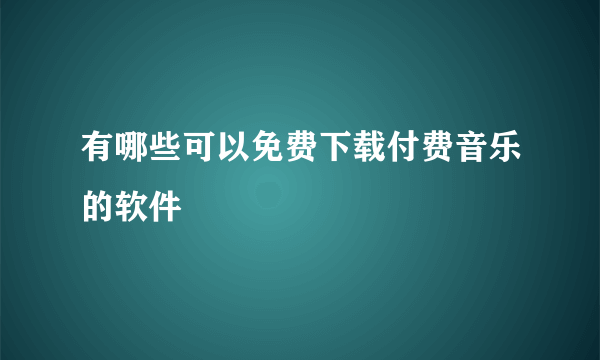 有哪些可以免费下载付费音乐的软件