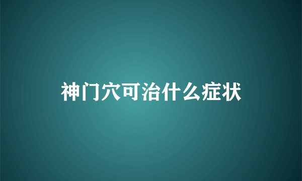 神门穴可治什么症状