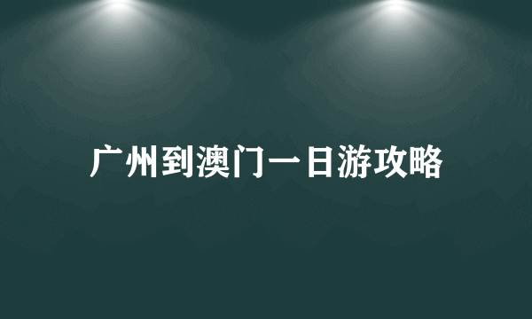 广州到澳门一日游攻略