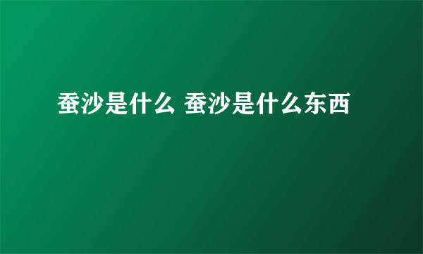 蚕沙是什么 蚕沙是什么东西