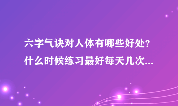 六字气诀对人体有哪些好处？什么时候练习最好每天几次。什么姿势？》