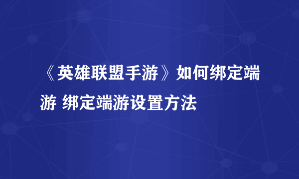 《英雄联盟手游》如何绑定端游 绑定端游设置方法