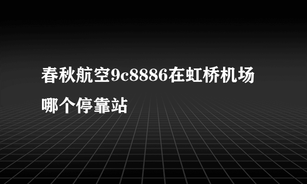 春秋航空9c8886在虹桥机场哪个停靠站