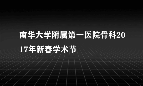 南华大学附属第一医院骨科2017年新春学术节