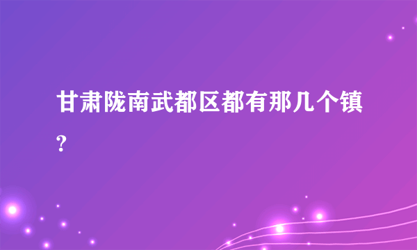 甘肃陇南武都区都有那几个镇?