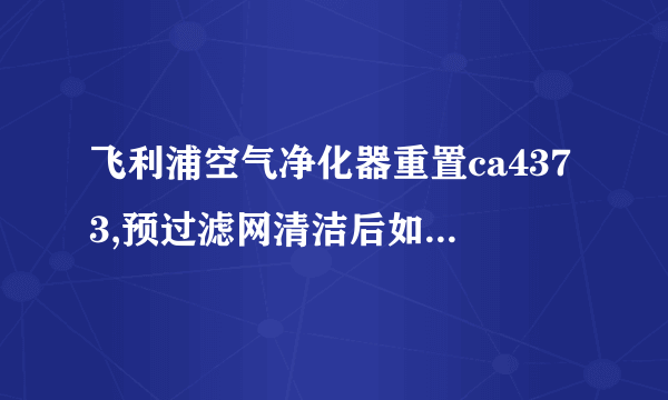 飞利浦空气净化器重置ca4373,预过滤网清洁后如何重置？