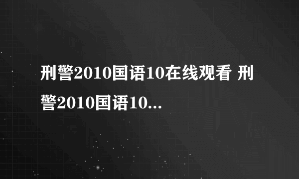 刑警2010国语10在线观看 刑警2010国语10集DVD下载 刑警2010国语10全集优酷快播