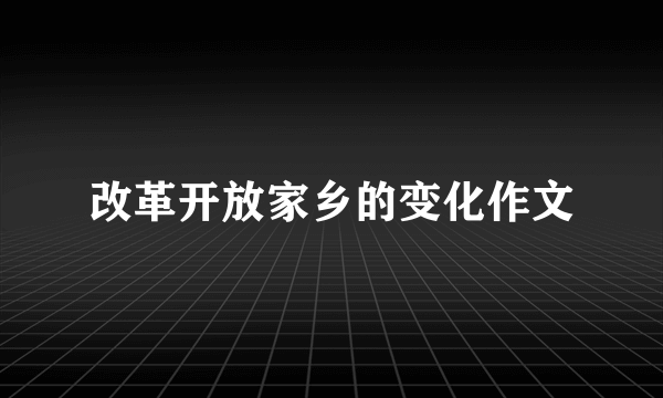 改革开放家乡的变化作文