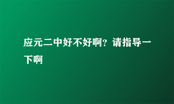 应元二中好不好啊？请指导一下啊