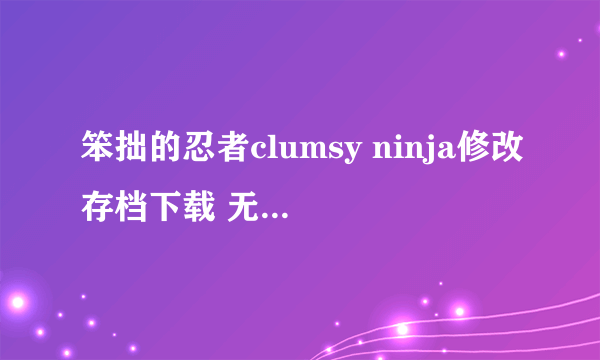 笨拙的忍者clumsy ninja修改存档下载 无限金币红宝石