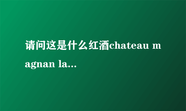 请问这是什么红酒chateau magnan la gaffeliere，2008年的现在大致价格是多少？谢谢