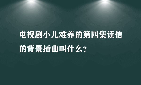 电视剧小儿难养的第四集读信的背景插曲叫什么？