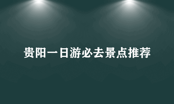 贵阳一日游必去景点推荐