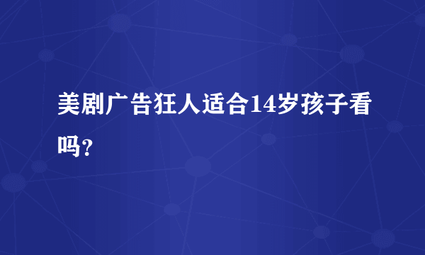 美剧广告狂人适合14岁孩子看吗？