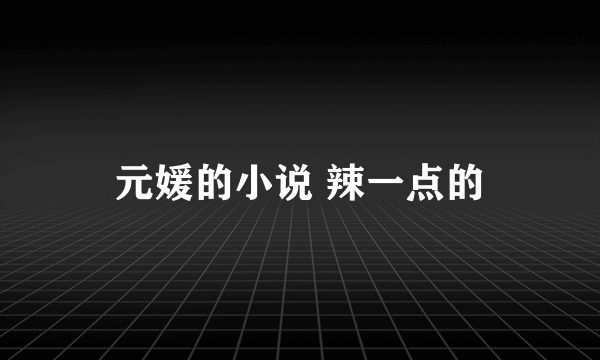 元媛的小说 辣一点的