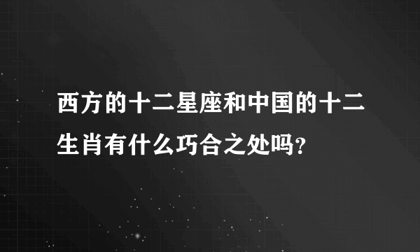 西方的十二星座和中国的十二生肖有什么巧合之处吗？