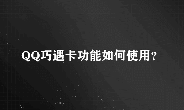 QQ巧遇卡功能如何使用？