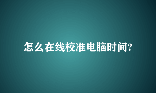 怎么在线校准电脑时间?