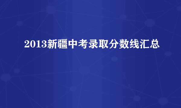 2013新疆中考录取分数线汇总