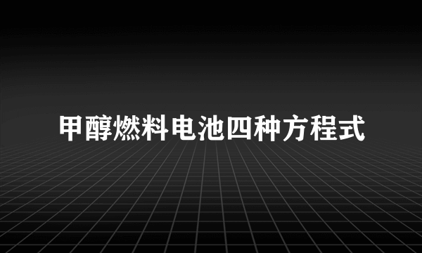 甲醇燃料电池四种方程式