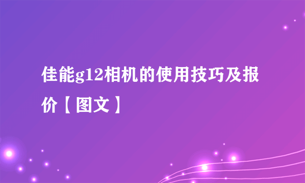 佳能g12相机的使用技巧及报价【图文】