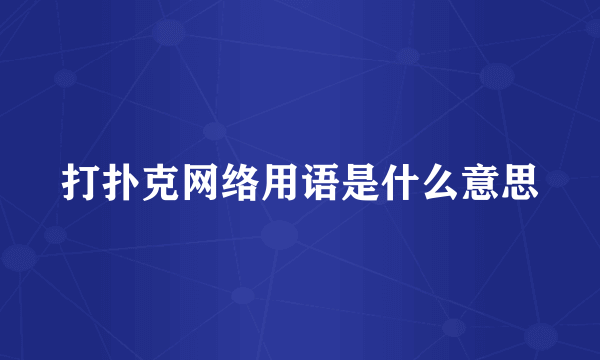 打扑克网络用语是什么意思