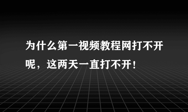 为什么第一视频教程网打不开呢，这两天一直打不开！