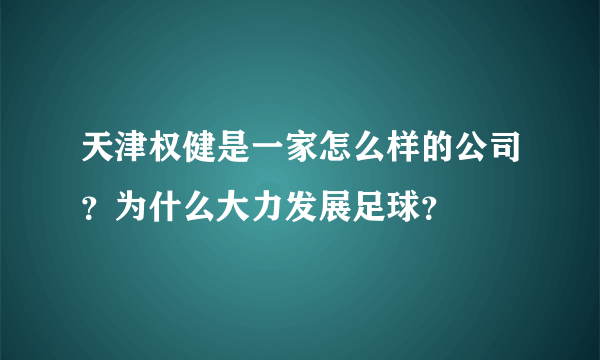 天津权健是一家怎么样的公司？为什么大力发展足球？