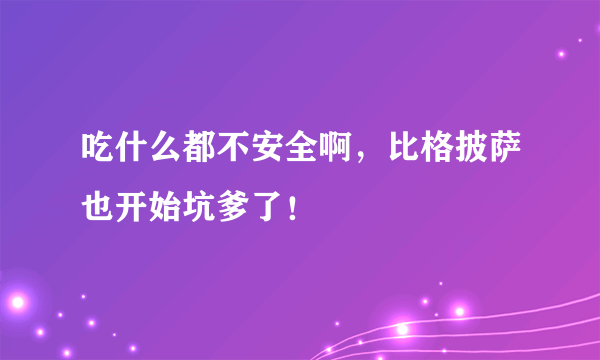 吃什么都不安全啊，比格披萨也开始坑爹了！