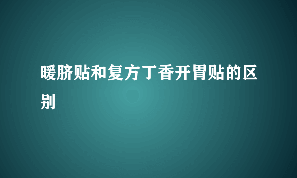 暖脐贴和复方丁香开胃贴的区别