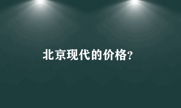 北京现代的价格？