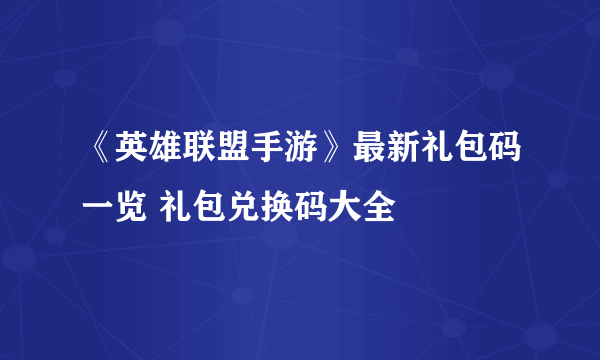 《英雄联盟手游》最新礼包码一览 礼包兑换码大全