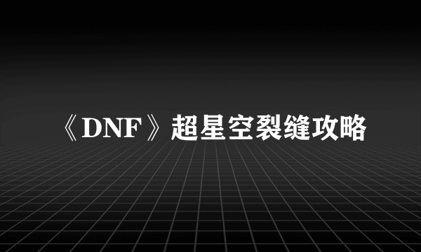 《DNF》超星空裂缝攻略