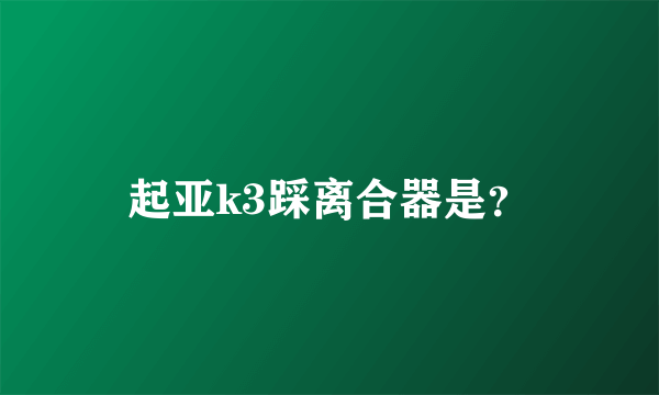 起亚k3踩离合器是？