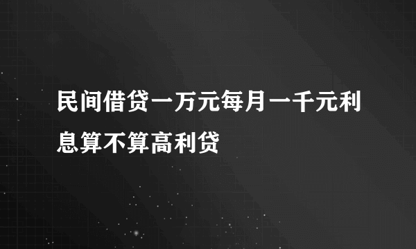 民间借贷一万元每月一千元利息算不算高利贷