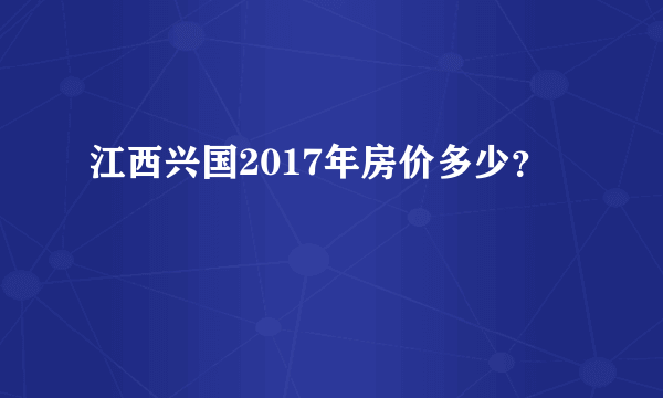 江西兴国2017年房价多少？