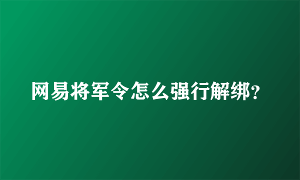 网易将军令怎么强行解绑？