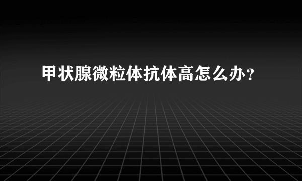 甲状腺微粒体抗体高怎么办？