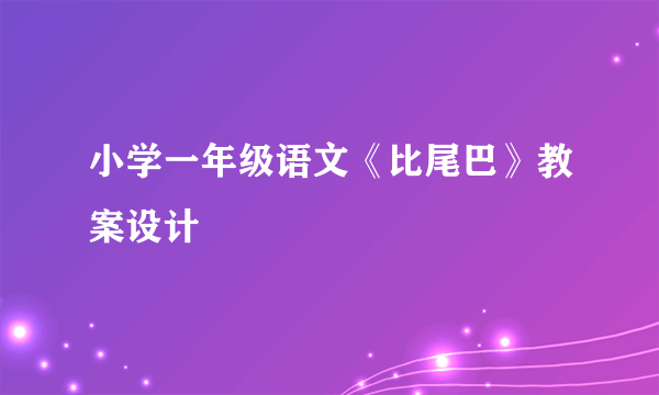 小学一年级语文《比尾巴》教案设计