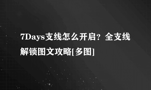 7Days支线怎么开启？全支线解锁图文攻略[多图]