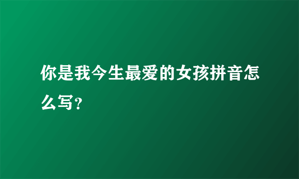 你是我今生最爱的女孩拼音怎么写？