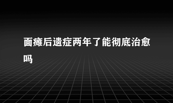 面瘫后遗症两年了能彻底治愈吗