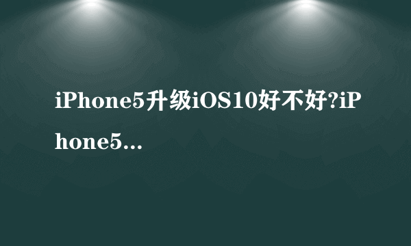 iPhone5升级iOS10好不好?iPhone5可以升级iOS10吗